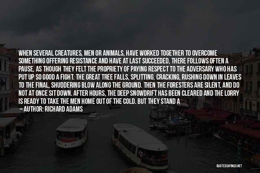 Richard Adams Quotes: When Several Creatures, Men Or Animals, Have Worked Together To Overcome Something Offering Resistance And Have At Last Succeeded, There