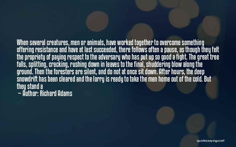Richard Adams Quotes: When Several Creatures, Men Or Animals, Have Worked Together To Overcome Something Offering Resistance And Have At Last Succeeded, There