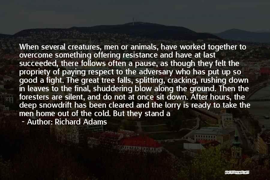 Richard Adams Quotes: When Several Creatures, Men Or Animals, Have Worked Together To Overcome Something Offering Resistance And Have At Last Succeeded, There