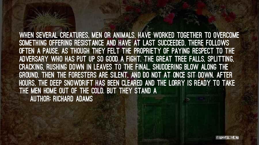 Richard Adams Quotes: When Several Creatures, Men Or Animals, Have Worked Together To Overcome Something Offering Resistance And Have At Last Succeeded, There