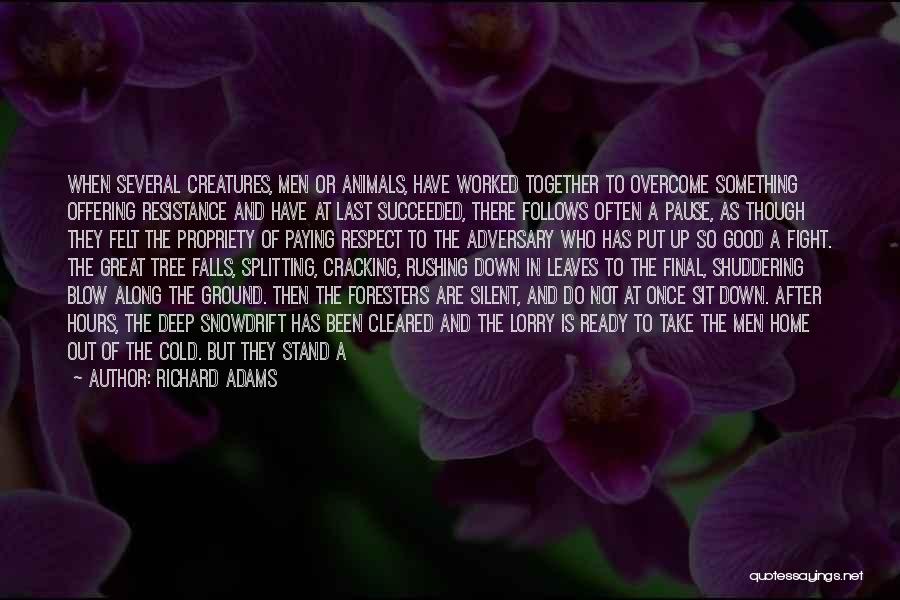 Richard Adams Quotes: When Several Creatures, Men Or Animals, Have Worked Together To Overcome Something Offering Resistance And Have At Last Succeeded, There