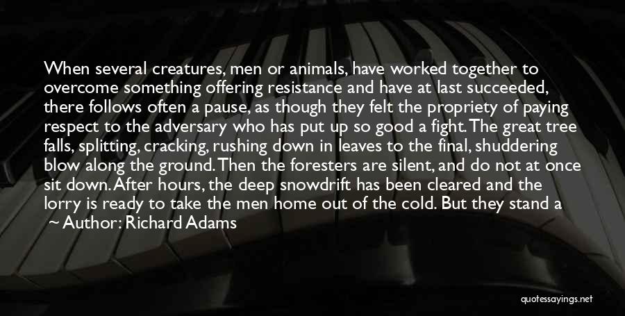 Richard Adams Quotes: When Several Creatures, Men Or Animals, Have Worked Together To Overcome Something Offering Resistance And Have At Last Succeeded, There