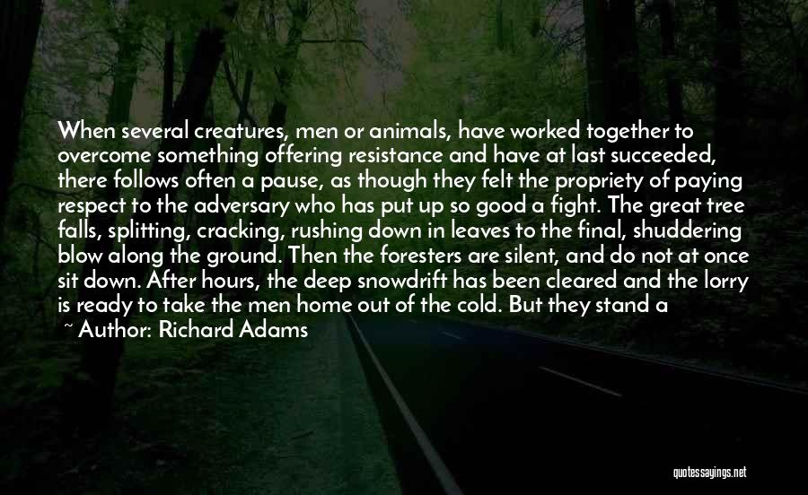 Richard Adams Quotes: When Several Creatures, Men Or Animals, Have Worked Together To Overcome Something Offering Resistance And Have At Last Succeeded, There