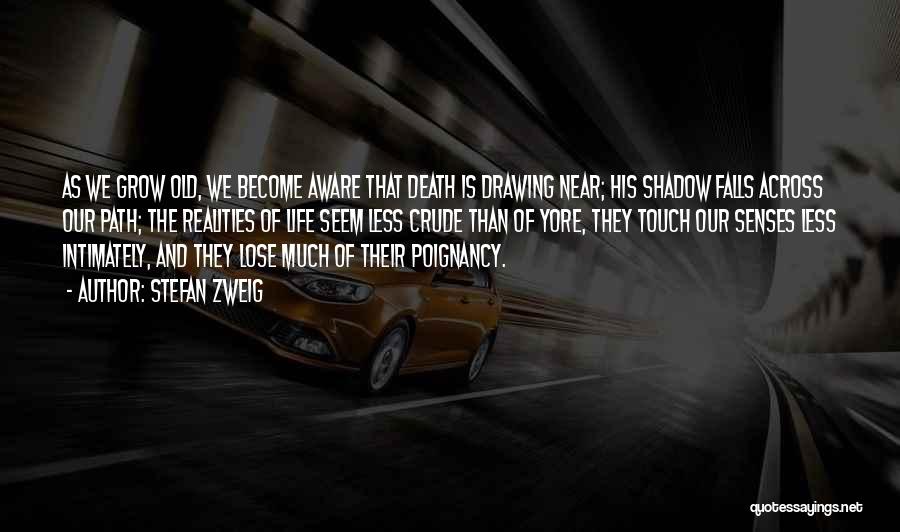 Stefan Zweig Quotes: As We Grow Old, We Become Aware That Death Is Drawing Near; His Shadow Falls Across Our Path; The Realities