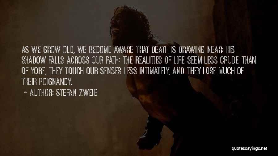 Stefan Zweig Quotes: As We Grow Old, We Become Aware That Death Is Drawing Near; His Shadow Falls Across Our Path; The Realities