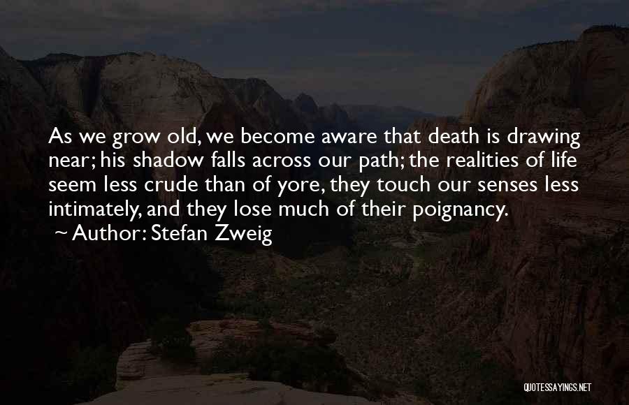 Stefan Zweig Quotes: As We Grow Old, We Become Aware That Death Is Drawing Near; His Shadow Falls Across Our Path; The Realities