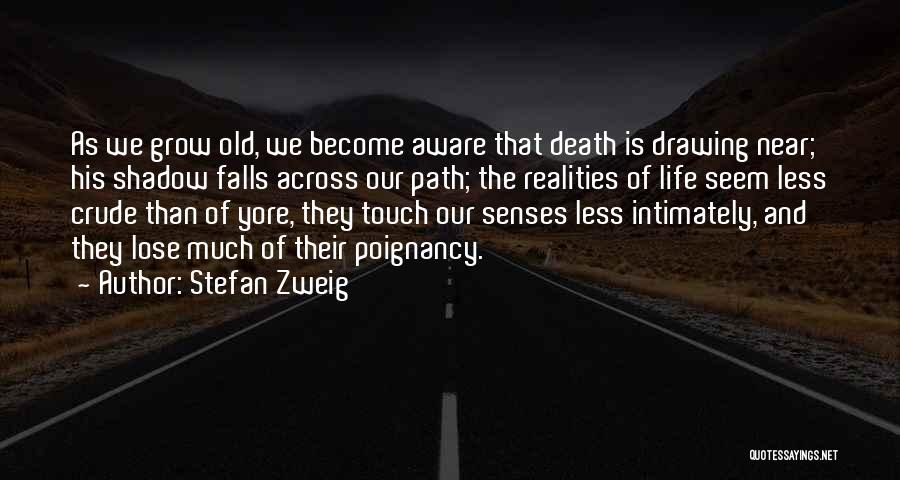 Stefan Zweig Quotes: As We Grow Old, We Become Aware That Death Is Drawing Near; His Shadow Falls Across Our Path; The Realities