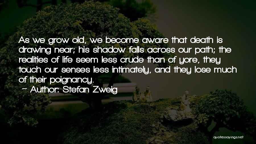Stefan Zweig Quotes: As We Grow Old, We Become Aware That Death Is Drawing Near; His Shadow Falls Across Our Path; The Realities