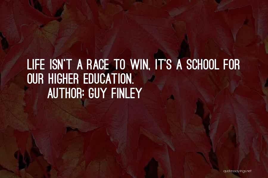 Guy Finley Quotes: Life Isn't A Race To Win, It's A School For Our Higher Education.