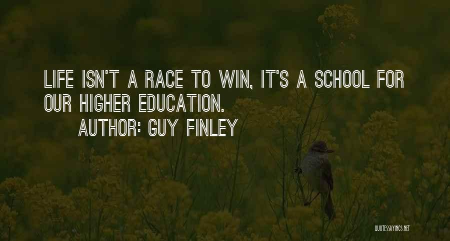 Guy Finley Quotes: Life Isn't A Race To Win, It's A School For Our Higher Education.