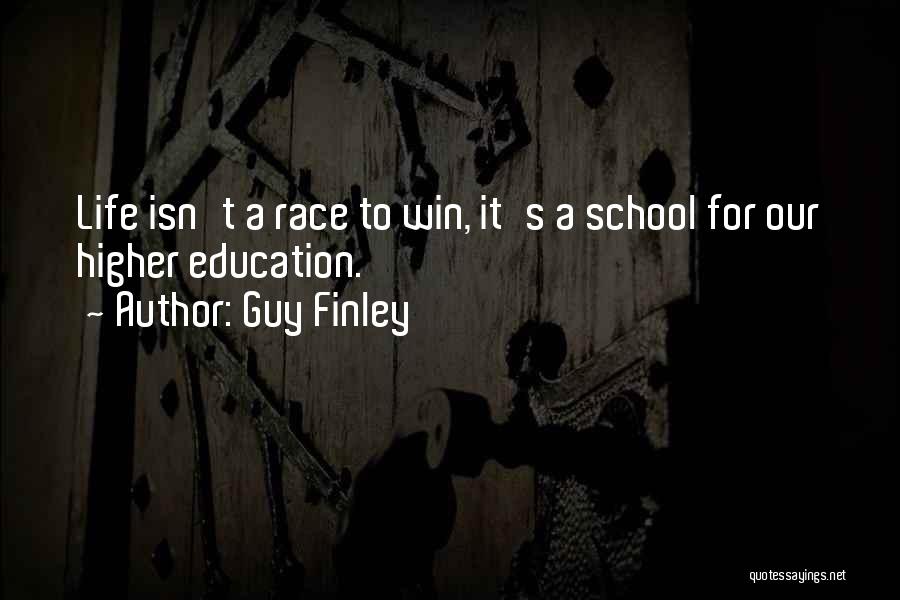 Guy Finley Quotes: Life Isn't A Race To Win, It's A School For Our Higher Education.