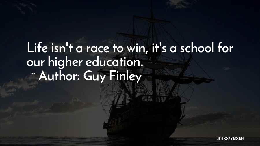 Guy Finley Quotes: Life Isn't A Race To Win, It's A School For Our Higher Education.