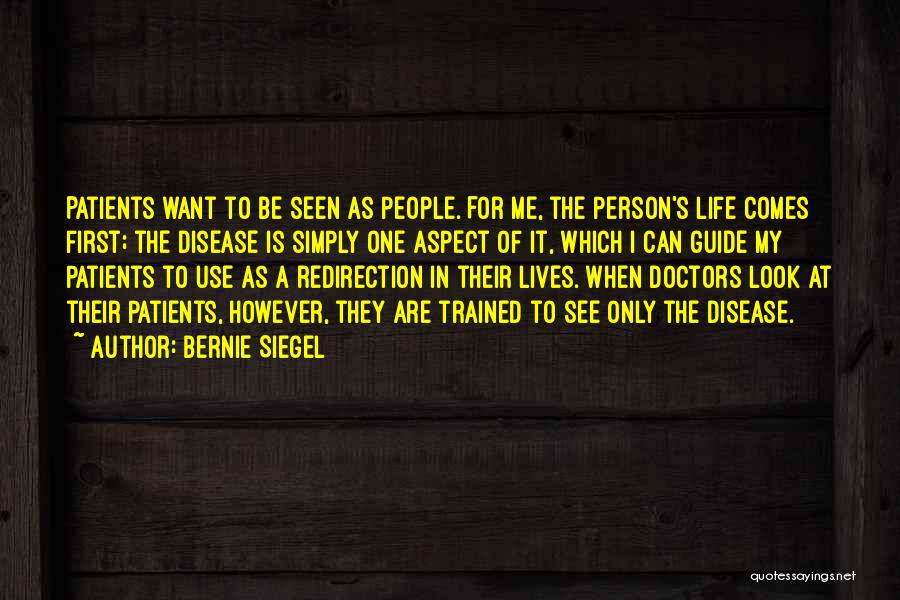 Bernie Siegel Quotes: Patients Want To Be Seen As People. For Me, The Person's Life Comes First; The Disease Is Simply One Aspect