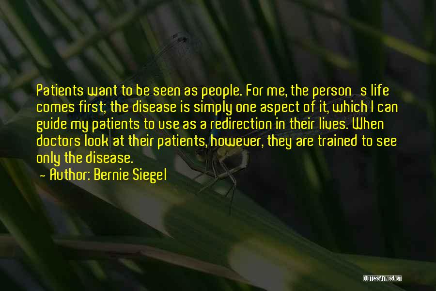 Bernie Siegel Quotes: Patients Want To Be Seen As People. For Me, The Person's Life Comes First; The Disease Is Simply One Aspect