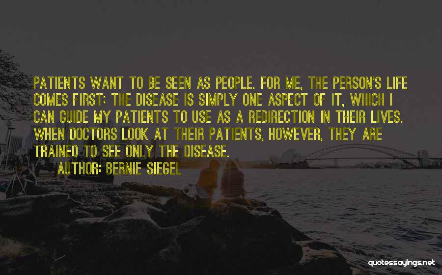 Bernie Siegel Quotes: Patients Want To Be Seen As People. For Me, The Person's Life Comes First; The Disease Is Simply One Aspect