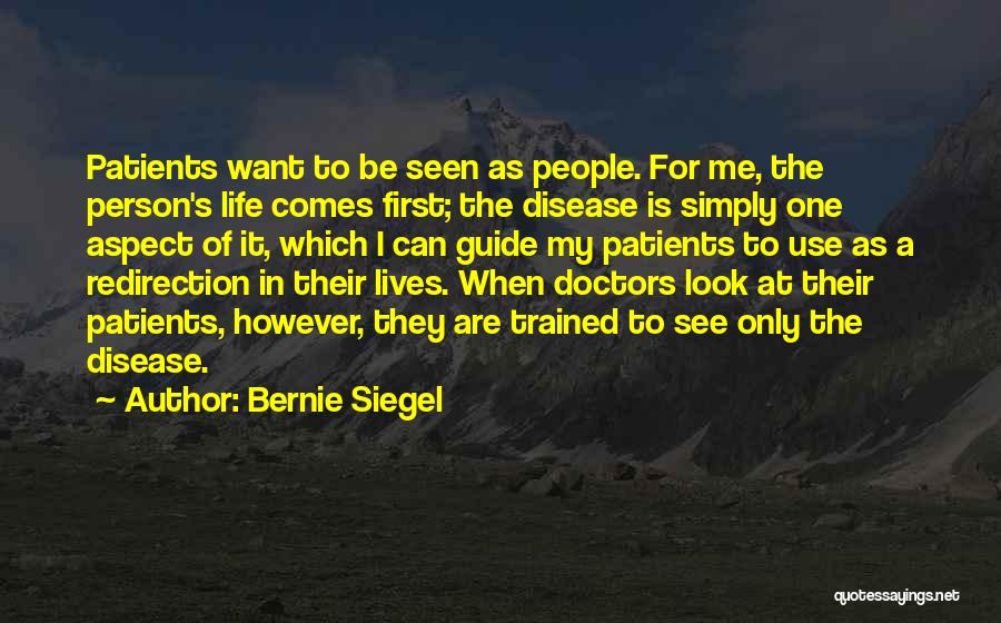 Bernie Siegel Quotes: Patients Want To Be Seen As People. For Me, The Person's Life Comes First; The Disease Is Simply One Aspect