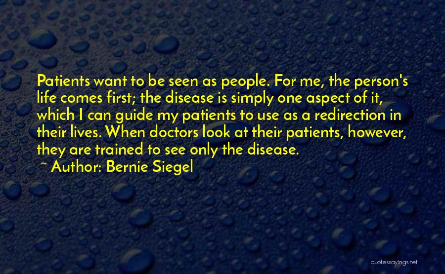 Bernie Siegel Quotes: Patients Want To Be Seen As People. For Me, The Person's Life Comes First; The Disease Is Simply One Aspect