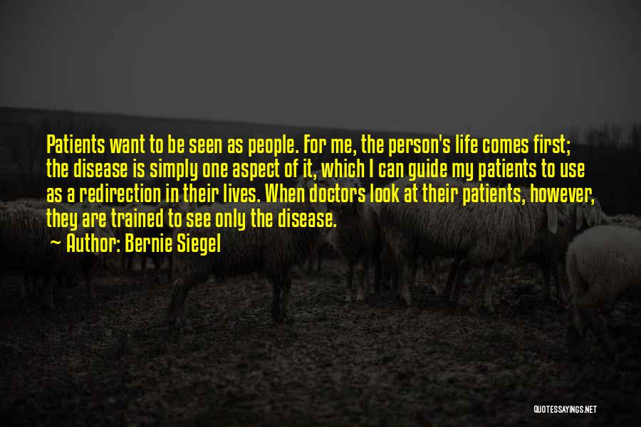 Bernie Siegel Quotes: Patients Want To Be Seen As People. For Me, The Person's Life Comes First; The Disease Is Simply One Aspect