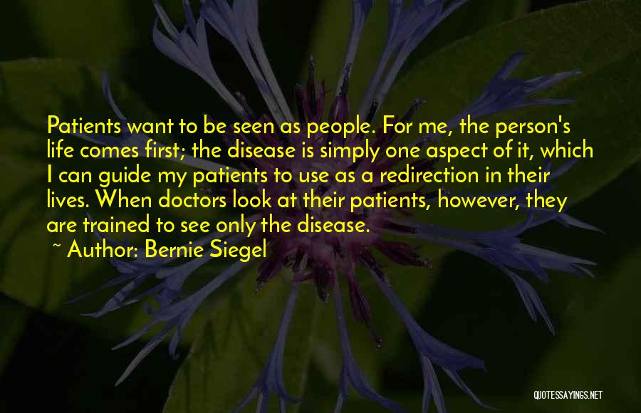 Bernie Siegel Quotes: Patients Want To Be Seen As People. For Me, The Person's Life Comes First; The Disease Is Simply One Aspect