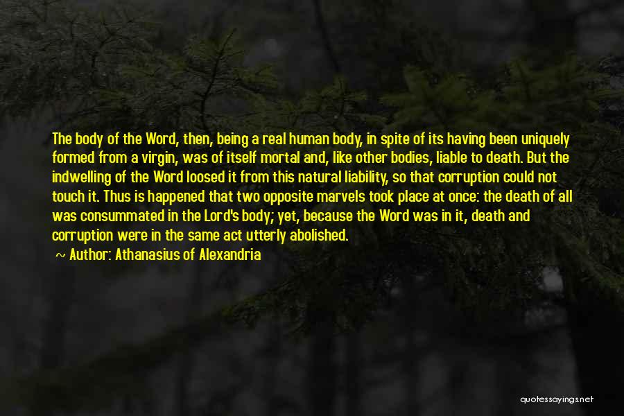 Athanasius Of Alexandria Quotes: The Body Of The Word, Then, Being A Real Human Body, In Spite Of Its Having Been Uniquely Formed From