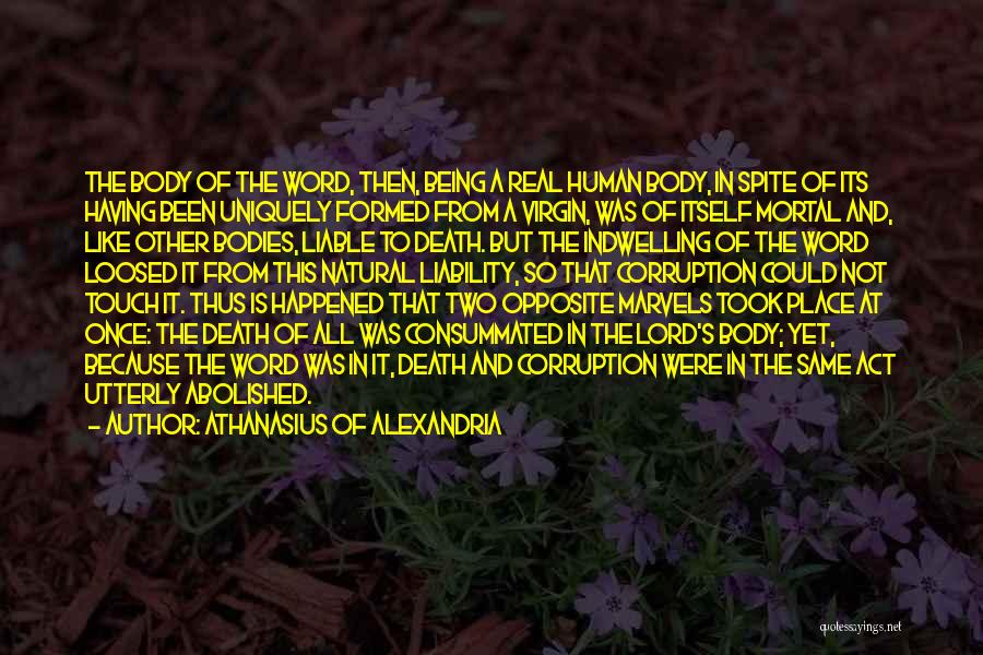 Athanasius Of Alexandria Quotes: The Body Of The Word, Then, Being A Real Human Body, In Spite Of Its Having Been Uniquely Formed From