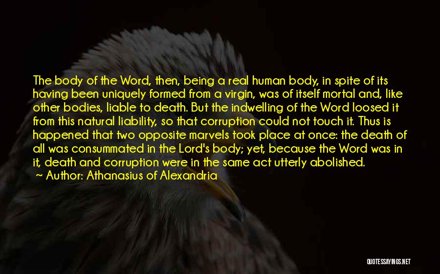 Athanasius Of Alexandria Quotes: The Body Of The Word, Then, Being A Real Human Body, In Spite Of Its Having Been Uniquely Formed From