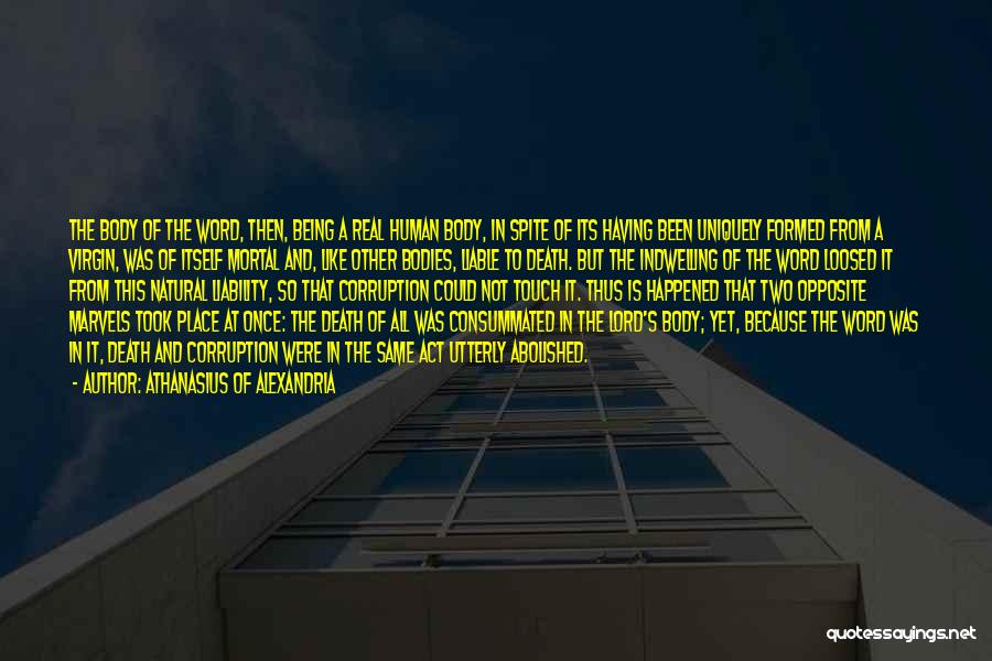 Athanasius Of Alexandria Quotes: The Body Of The Word, Then, Being A Real Human Body, In Spite Of Its Having Been Uniquely Formed From