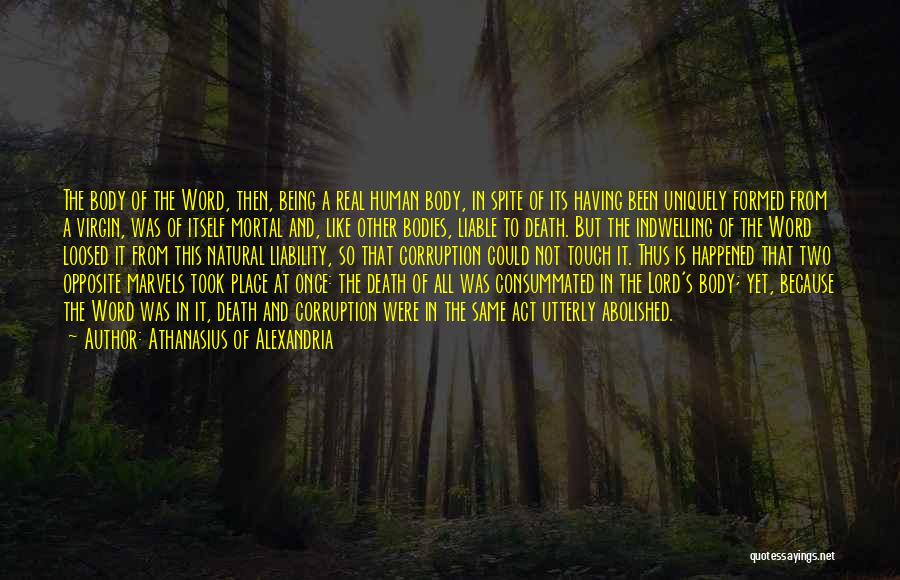 Athanasius Of Alexandria Quotes: The Body Of The Word, Then, Being A Real Human Body, In Spite Of Its Having Been Uniquely Formed From