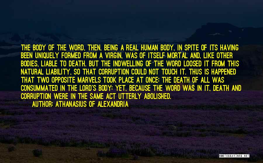 Athanasius Of Alexandria Quotes: The Body Of The Word, Then, Being A Real Human Body, In Spite Of Its Having Been Uniquely Formed From