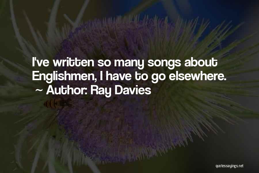 Ray Davies Quotes: I've Written So Many Songs About Englishmen, I Have To Go Elsewhere.