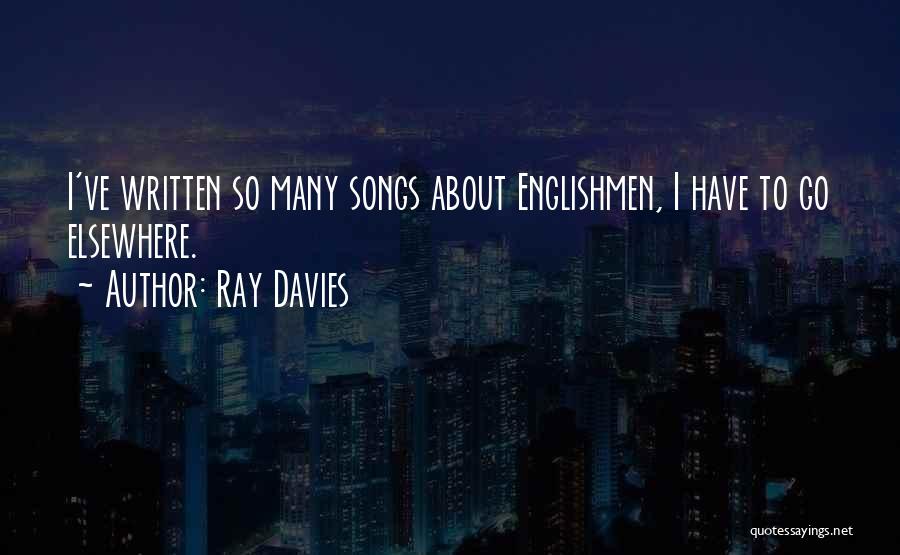 Ray Davies Quotes: I've Written So Many Songs About Englishmen, I Have To Go Elsewhere.