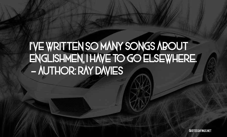 Ray Davies Quotes: I've Written So Many Songs About Englishmen, I Have To Go Elsewhere.