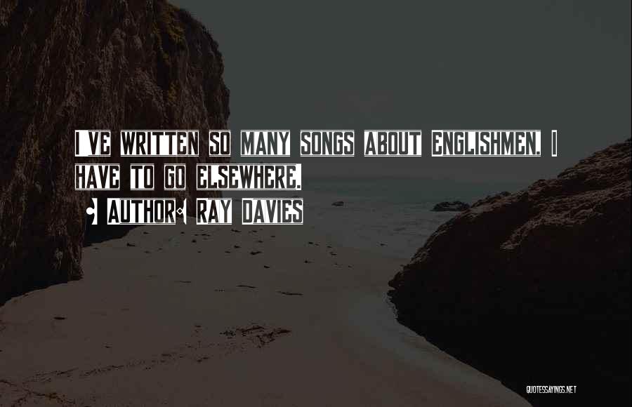 Ray Davies Quotes: I've Written So Many Songs About Englishmen, I Have To Go Elsewhere.