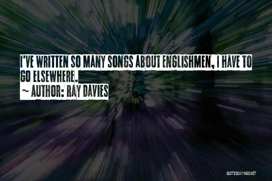 Ray Davies Quotes: I've Written So Many Songs About Englishmen, I Have To Go Elsewhere.