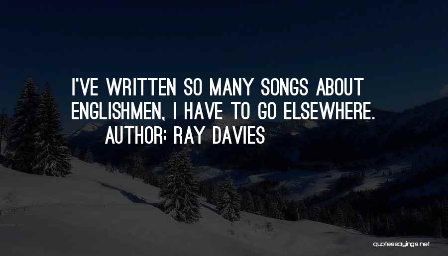 Ray Davies Quotes: I've Written So Many Songs About Englishmen, I Have To Go Elsewhere.