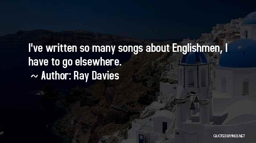Ray Davies Quotes: I've Written So Many Songs About Englishmen, I Have To Go Elsewhere.