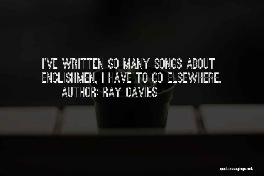 Ray Davies Quotes: I've Written So Many Songs About Englishmen, I Have To Go Elsewhere.
