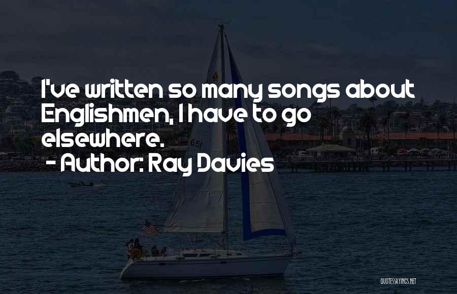 Ray Davies Quotes: I've Written So Many Songs About Englishmen, I Have To Go Elsewhere.