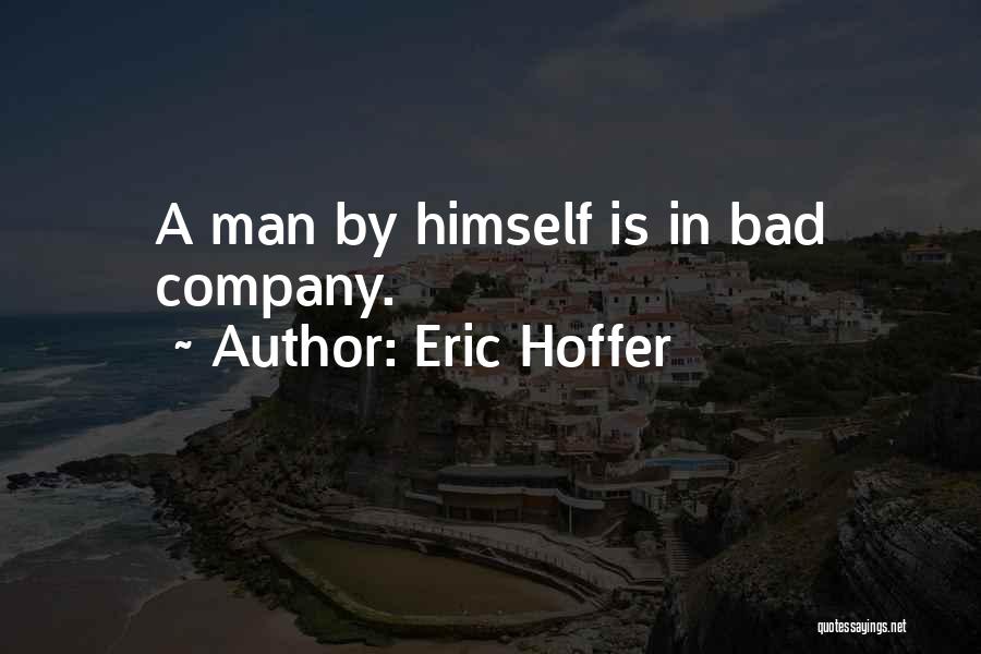 Eric Hoffer Quotes: A Man By Himself Is In Bad Company.