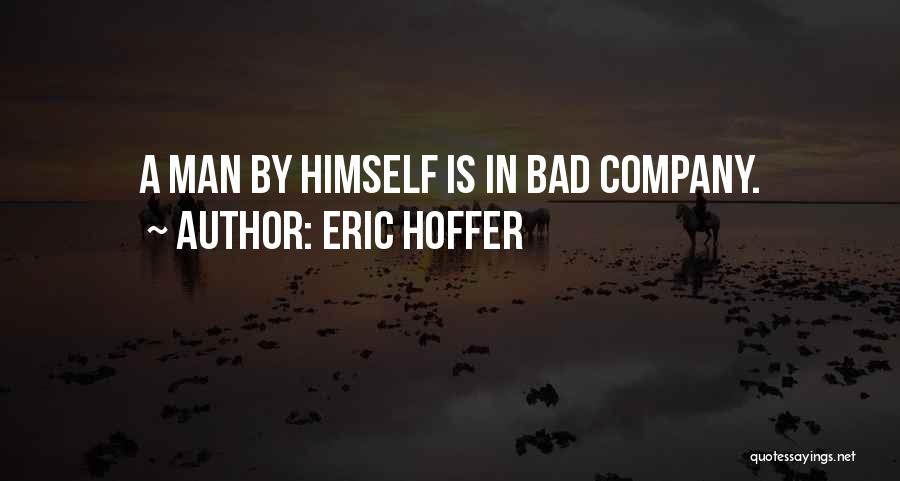 Eric Hoffer Quotes: A Man By Himself Is In Bad Company.