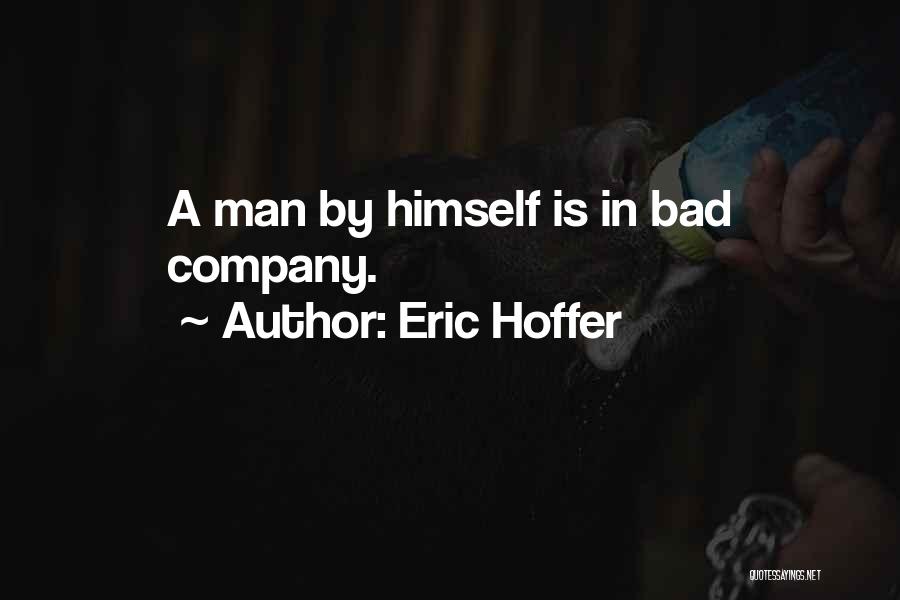 Eric Hoffer Quotes: A Man By Himself Is In Bad Company.