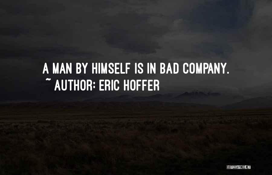 Eric Hoffer Quotes: A Man By Himself Is In Bad Company.