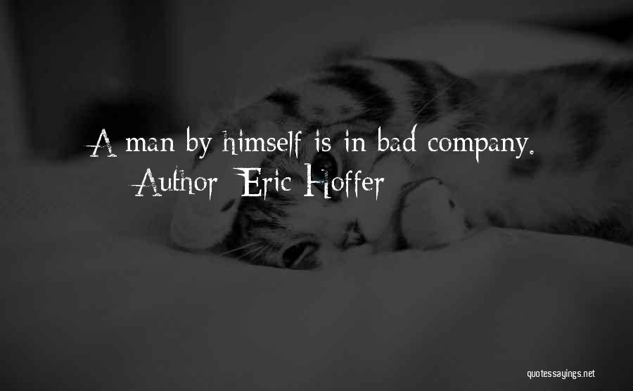 Eric Hoffer Quotes: A Man By Himself Is In Bad Company.