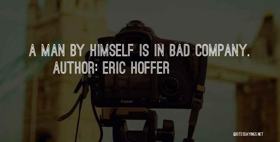 Eric Hoffer Quotes: A Man By Himself Is In Bad Company.