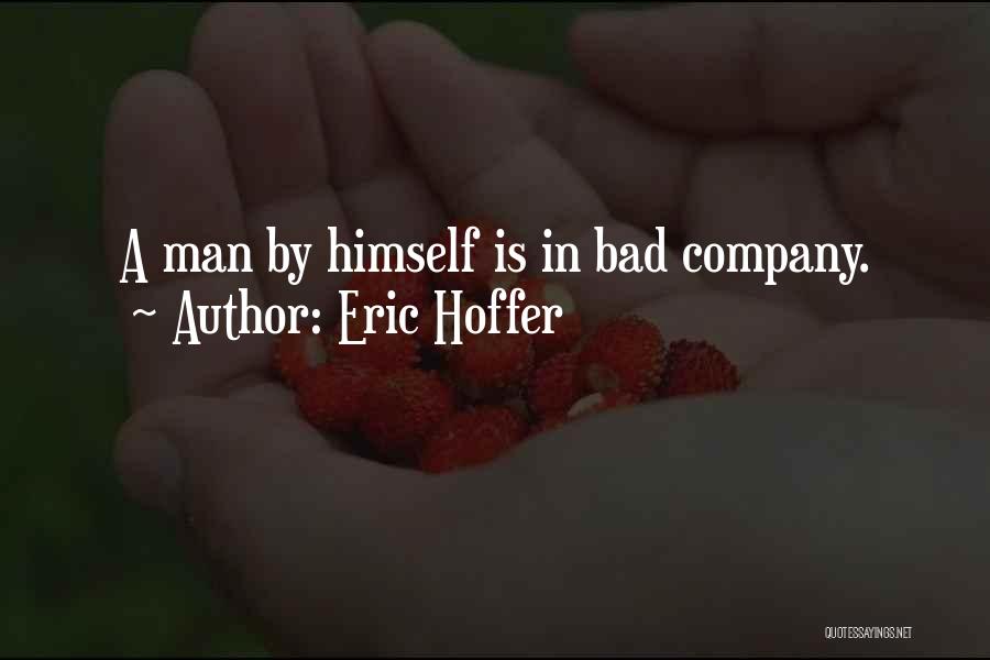 Eric Hoffer Quotes: A Man By Himself Is In Bad Company.