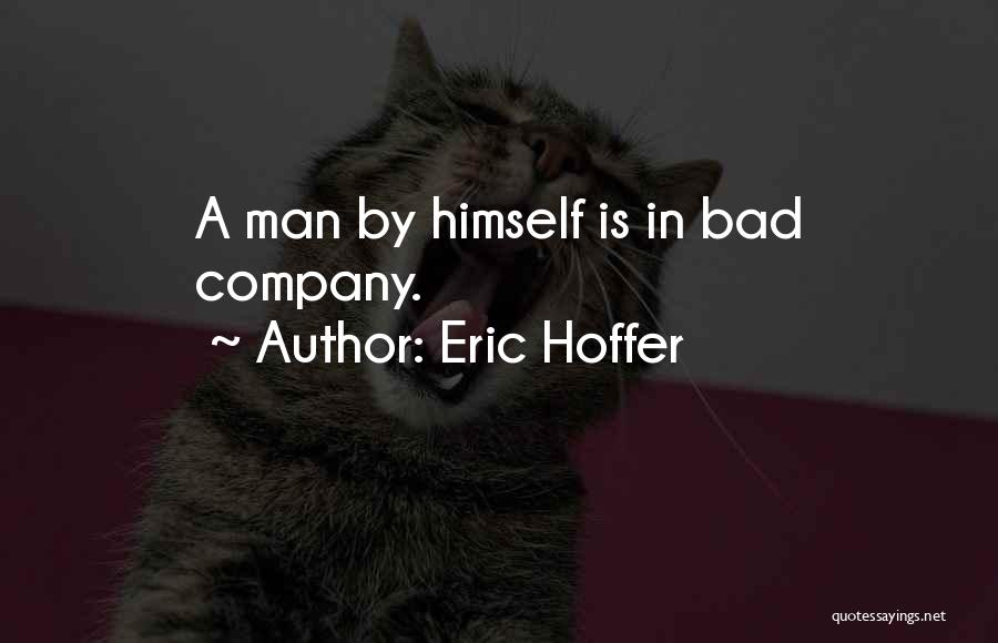 Eric Hoffer Quotes: A Man By Himself Is In Bad Company.