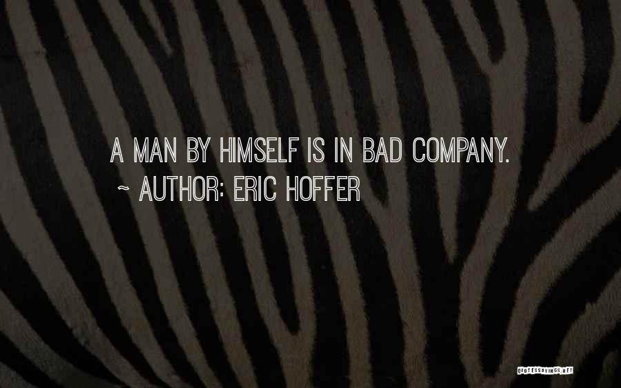 Eric Hoffer Quotes: A Man By Himself Is In Bad Company.