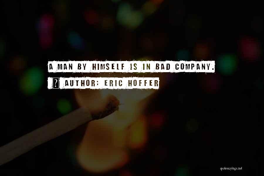 Eric Hoffer Quotes: A Man By Himself Is In Bad Company.
