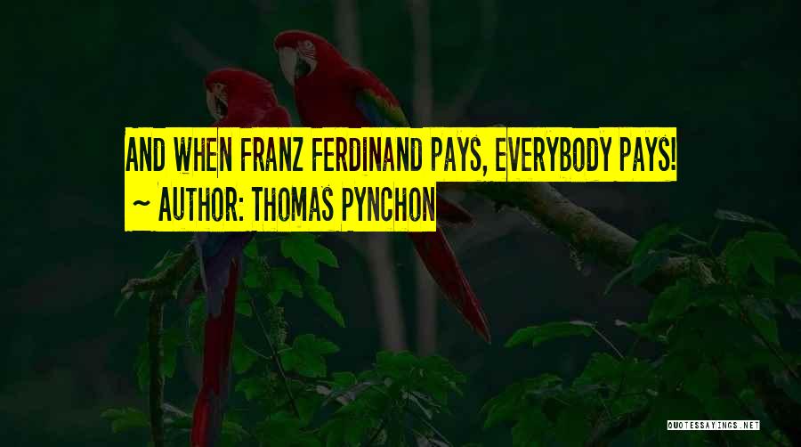 Thomas Pynchon Quotes: And When Franz Ferdinand Pays, Everybody Pays!