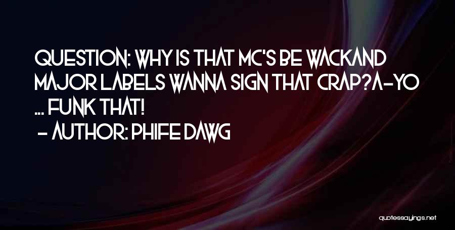 Phife Dawg Quotes: Question: Why Is That Mc's Be Wackand Major Labels Wanna Sign That Crap?a-yo ... Funk That!
